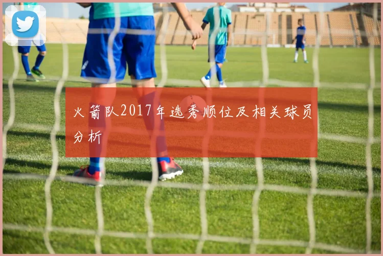 火箭队2017年选秀顺位及相关球员分析