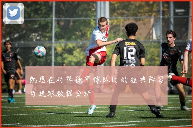 凯恩在对阵德甲球队时的经典阵容与进球数据分析