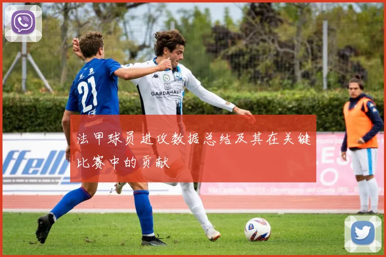 法甲球员进攻数据总结及其在关键比赛中的贡献