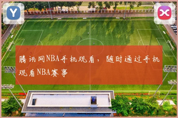 腾讯网NBA手机观看,随时通过手机观看NBA赛事