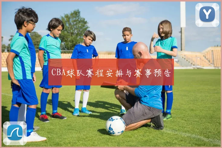 CBA球队赛程安排与赛事预告