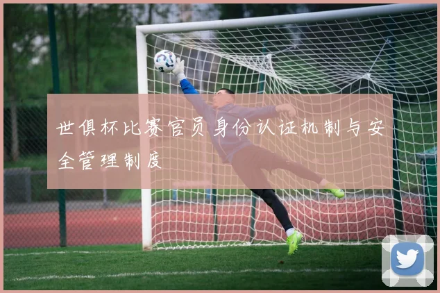 世俱杯比赛官员身份认证机制与安全管理制度