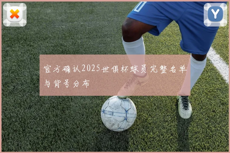 官方确认2025世俱杯球员完整名单与背号分布