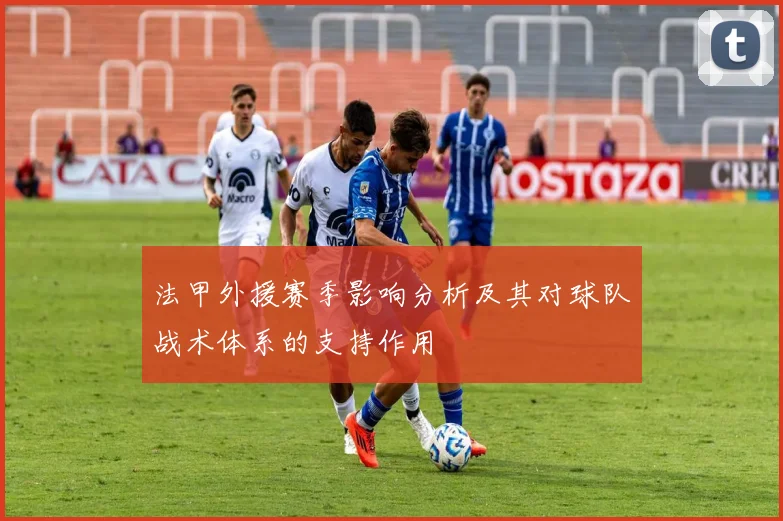 法甲外援赛季影响分析及其对球队战术体系的支持作用