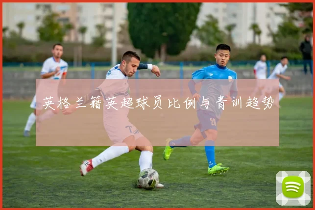 英格兰籍英超球员比例与青训趋势