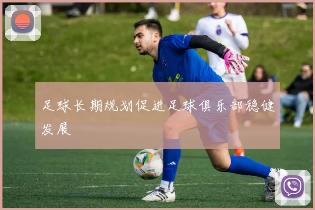 足球长期规划促进足球俱乐部稳健发展