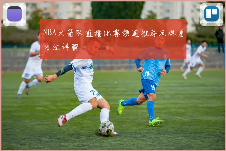 NBA火箭队直播比赛频道推荐及观看方法详解